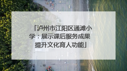 泸州市江阳区通滩小学：展示课后服务成果 提升文化育人功能