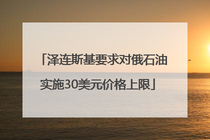泽连斯基要求对俄石油实施30美元价格上限