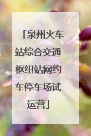泉州火车站综合交通枢纽站网约车停车场试运营