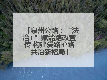 泉州公路：“法治+”赋能路政宣传 构建爱路护路共治新格局