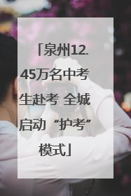 泉州12.45万名中考生赴考 全城启动“护考”模式