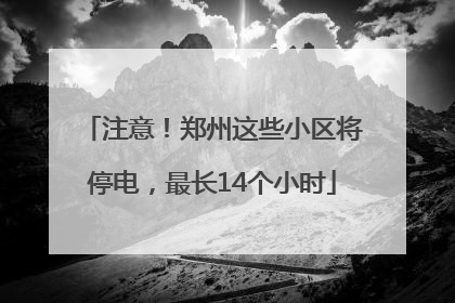 注意！郑州这些小区将停电，最长14个小时