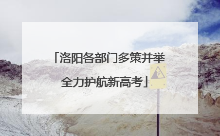 洛阳各部门多策并举 全力护航新高考