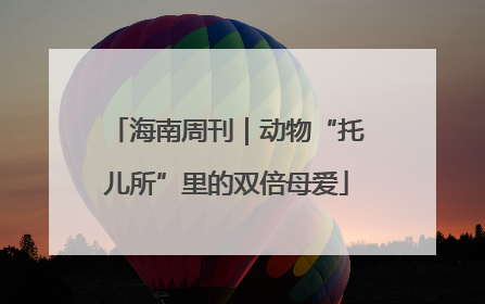海南周刊｜动物“托儿所”里的双倍母爱