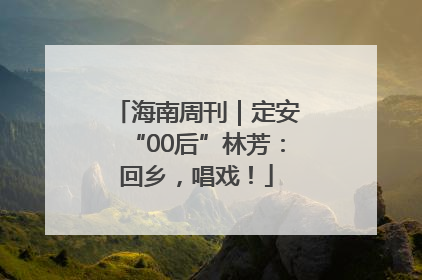 海南周刊｜定安“00后”林芳：回乡，唱戏！