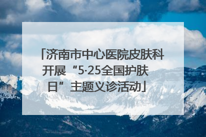 济南市中心医院皮肤科开展“5·25全国护肤日”主题义诊活动
