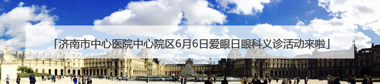 济南市中心医院中心院区6月6日爱眼日眼科义诊活动来啦