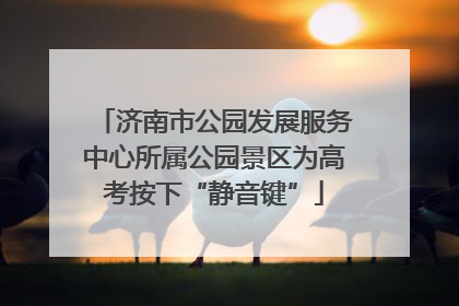 济南市公园发展服务中心所属公园景区为高考按下“静音键”