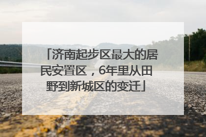 济南起步区最大的居民安置区，6年里从田野到新城区的变迁