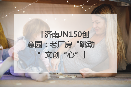 济南JN150创意园：老厂房“跳动”文创“心”