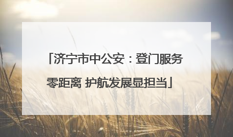 济宁市中公安：登门服务零距离 护航发展显担当
