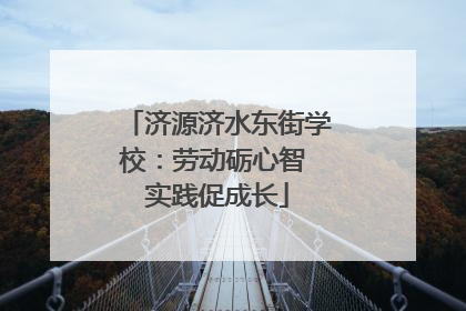 济源济水东街学校：劳动砺心智 实践促成长