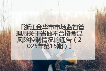 浙江金华市市场监督管理局关于省抽不合格食品风险控制情况的通告（2025年第15期）