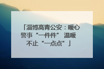 淄博高青公安：暖心警事“一件件” 温暖不止“一点点”