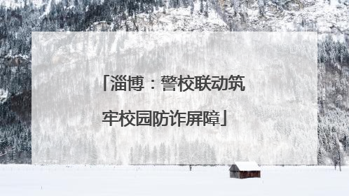 淄博：警校联动筑牢校园防诈屏障