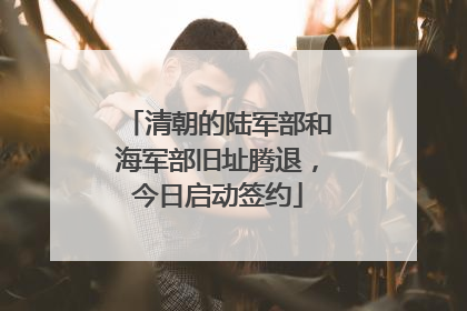 清朝的陆军部和海军部旧址腾退，今日启动签约