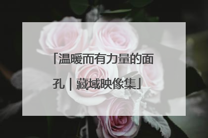 温暖而有力量的面孔｜藏域映像集