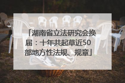 湖南省立法研究会换届：十年共起草近50部地方性法规、规章