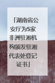湖南省公安厅为5家非洲驻湘机构颁发驻湘代表处登记证书