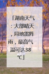 湖南天气：大部晴天，局地雷阵雨，最高气温可达38℃