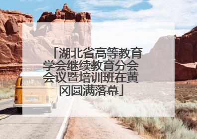 湖北省高等教育学会继续教育分会会议暨培训班在黄冈圆满落幕
