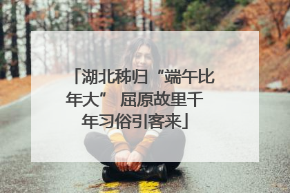 湖北秭归“端午比年大” 屈原故里千年习俗引客来