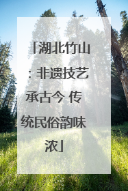 湖北竹山：非遗技艺承古今 传统民俗韵味浓