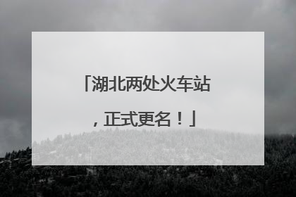 湖北两处火车站，正式更名！