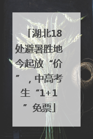 湖北18处避暑胜地今起放“价”，中高考生“1+1”免票