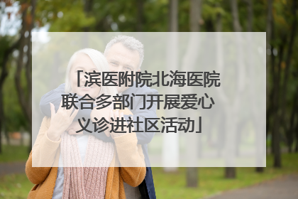 滨医附院北海医院联合多部门开展爱心义诊进社区活动