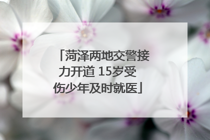 菏泽两地交警接力开道 15岁受伤少年及时就医