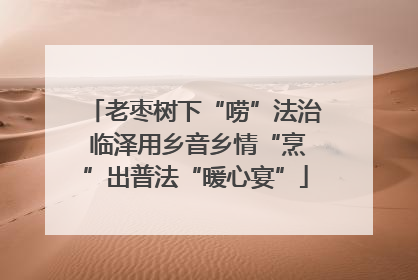 老枣树下“唠”法治 临泽用乡音乡情“烹”出普法“暖心宴”
