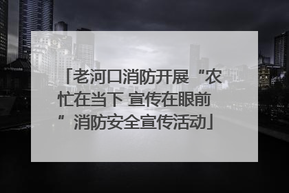 老河口消防开展“农忙在当下 宣传在眼前”消防安全宣传活动