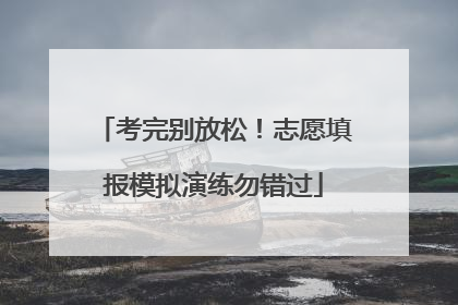 考完别放松！志愿填报模拟演练勿错过