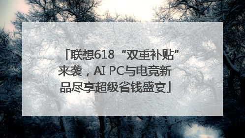 联想618“双重补贴”来袭，AI PC与电竞新品尽享超级省钱盛宴