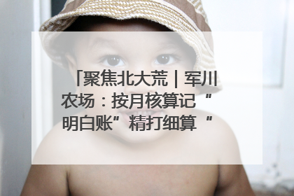聚焦北大荒｜军川农场：按月核算记“明白账”精打细算“过紧日子”