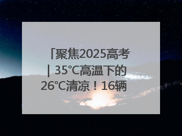 聚焦2025高考｜35℃高温下的 26℃清凉！16辆公交车变身“助考驿站”为高考护航
