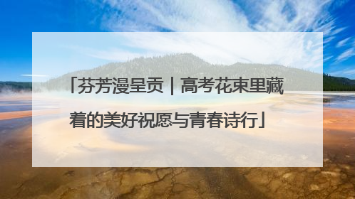 芬芳漫呈贡｜高考花束里藏着的美好祝愿与青春诗行