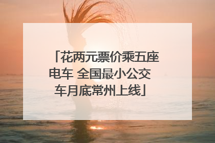 花两元票价乘五座电车 全国最小公交车月底常州上线
