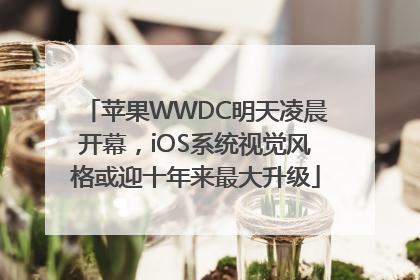 苹果WWDC明天凌晨开幕，iOS系统视觉风格或迎十年来最大升级