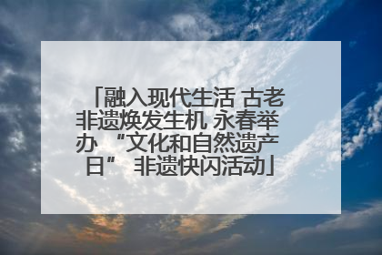 融入现代生活 古老非遗焕发生机 永春举办 “文化和自然遗产日” 非遗快闪活动