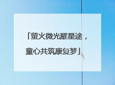 萤火微光耀星途，童心共筑康复梦