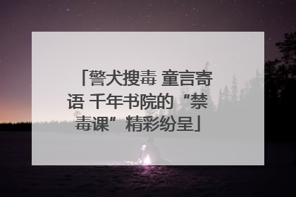 警犬搜毒 童言寄语 千年书院的“禁毒课”精彩纷呈
