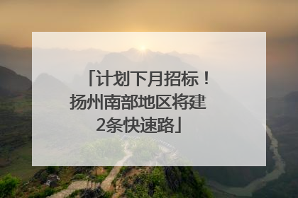 计划下月招标！扬州南部地区将建2条快速路