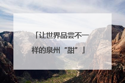 让世界品尝不一样的泉州“甜”