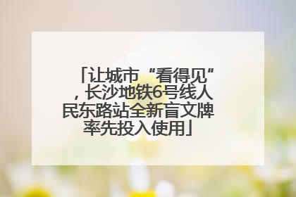 让城市“看得见”，长沙地铁6号线人民东路站全新盲文牌率先投入使用