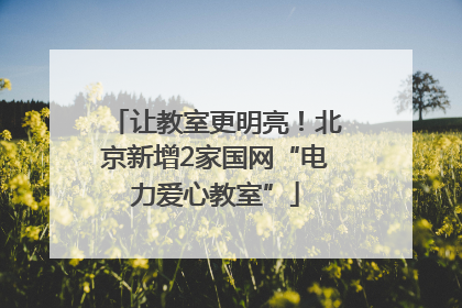 让教室更明亮！北京新增2家国网“电力爱心教室”