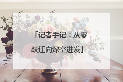 记者手记：从零跃迁向深空进发