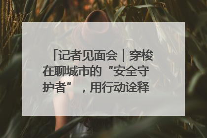 记者见面会｜穿梭在聊城市的“安全守护者”，用行动诠释城市文明“移动坐标”的温暖力量