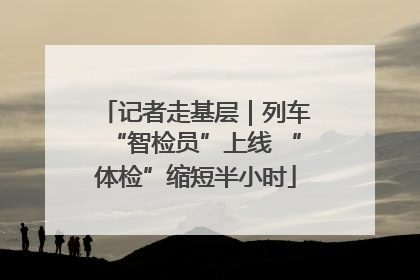记者走基层｜列车“智检员”上线 “体检”缩短半小时